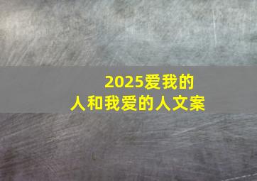 2025爱我的人和我爱的人文案