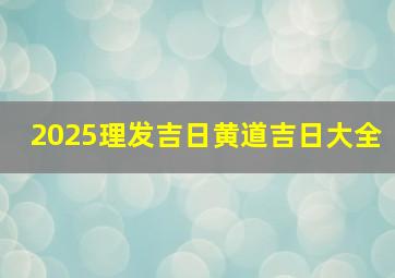 2025理发吉日黄道吉日大全