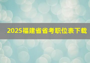 2025福建省省考职位表下载