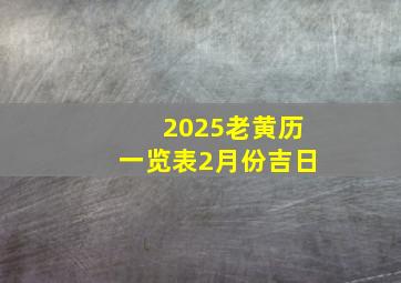 2025老黄历一览表2月份吉日