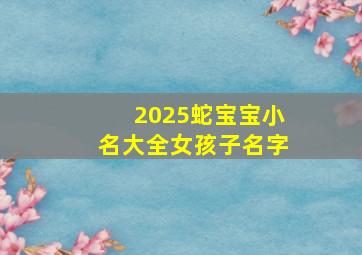 2025蛇宝宝小名大全女孩子名字