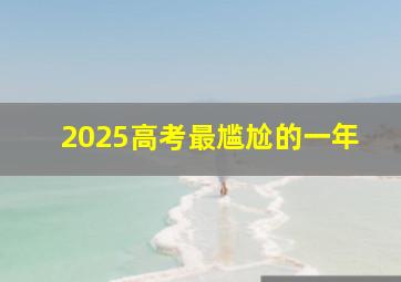 2025高考最尴尬的一年