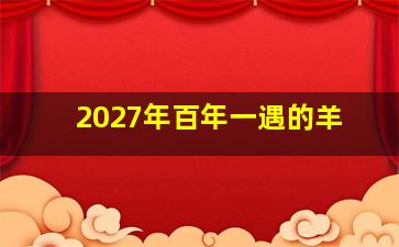 2027年百年一遇的羊