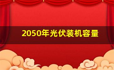 2050年光伏装机容量