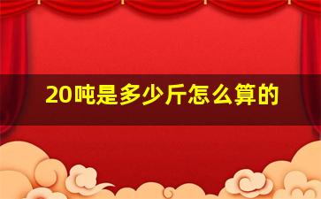 20吨是多少斤怎么算的