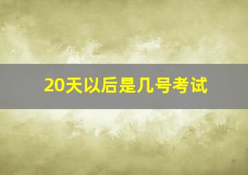 20天以后是几号考试