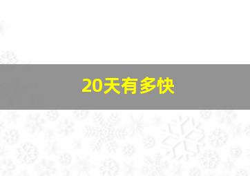 20天有多快