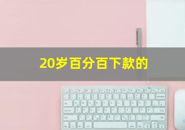 20岁百分百下款的