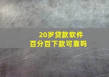 20岁贷款软件百分百下款可靠吗