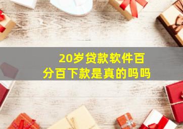 20岁贷款软件百分百下款是真的吗吗