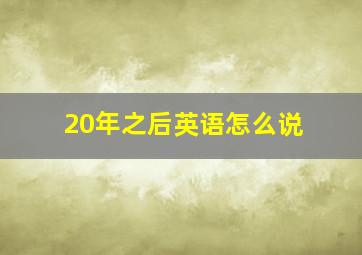 20年之后英语怎么说