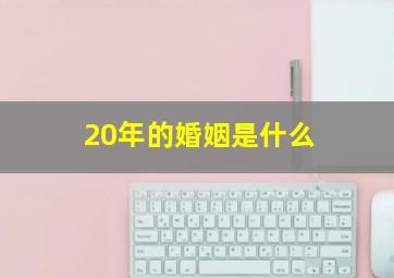 20年的婚姻是什么