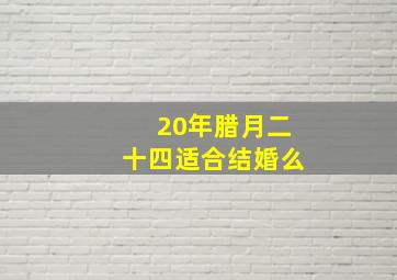 20年腊月二十四适合结婚么