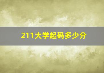 211大学起码多少分