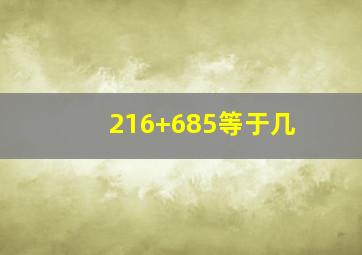 216+685等于几