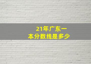 21年广东一本分数线是多少