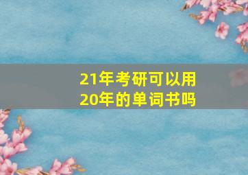 21年考研可以用20年的单词书吗