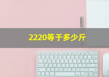 2220等于多少斤