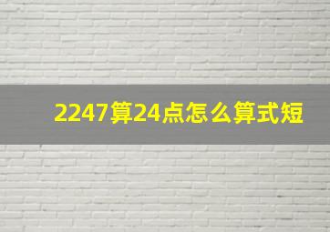 2247算24点怎么算式短