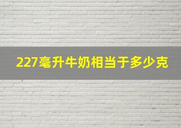 227毫升牛奶相当于多少克