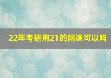 22年考研用21的网课可以吗