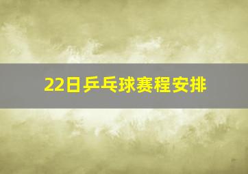 22日乒乓球赛程安排