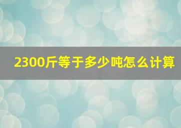 2300斤等于多少吨怎么计算