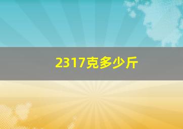 2317克多少斤