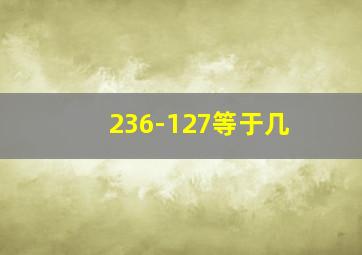 236-127等于几