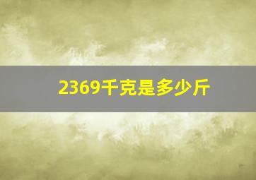 2369千克是多少斤