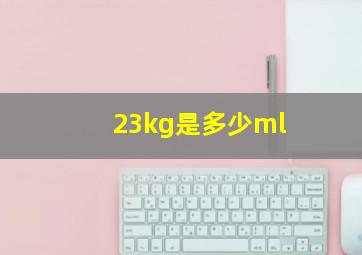 23kg是多少ml