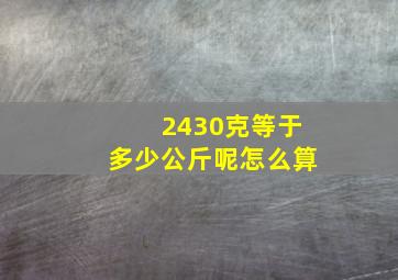 2430克等于多少公斤呢怎么算