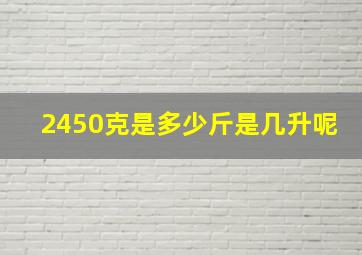 2450克是多少斤是几升呢