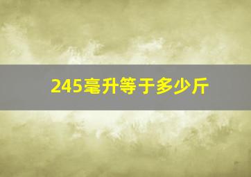 245毫升等于多少斤