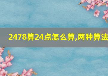 2478算24点怎么算,两种算法