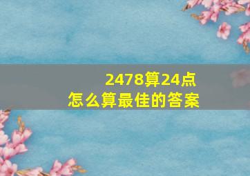 2478算24点怎么算最佳的答案