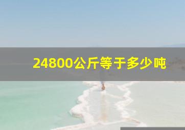 24800公斤等于多少吨