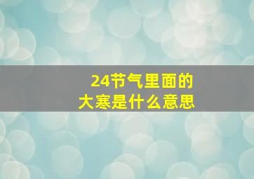 24节气里面的大寒是什么意思