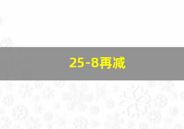 25-8再减