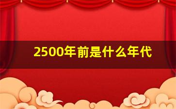 2500年前是什么年代