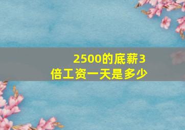 2500的底薪3倍工资一天是多少