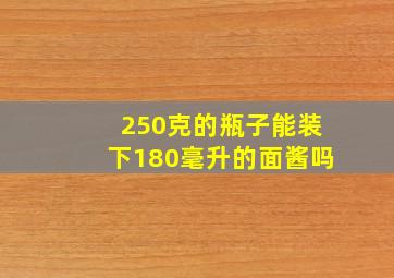 250克的瓶子能装下180毫升的面酱吗