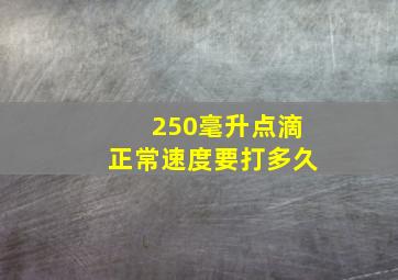 250毫升点滴正常速度要打多久