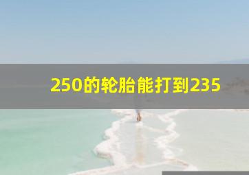 250的轮胎能打到235