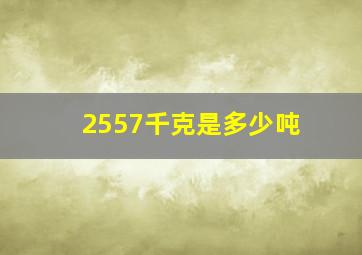 2557千克是多少吨