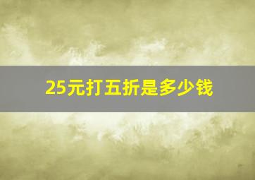 25元打五折是多少钱