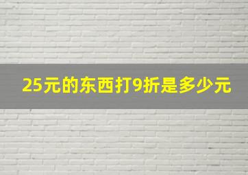 25元的东西打9折是多少元