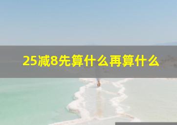 25减8先算什么再算什么