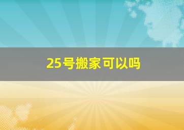 25号搬家可以吗