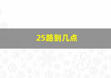 25路到几点